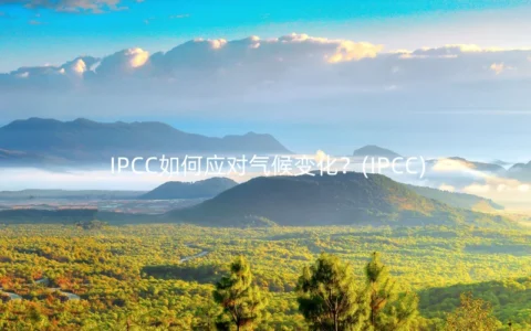 IPCC如何应对气候变化？(IPCC)